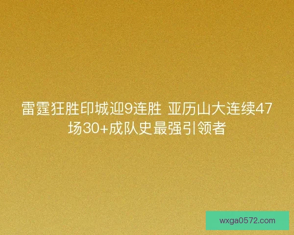 雷霆狂胜印城迎9连胜 亚历山大连续47场30+成队史最强引领者