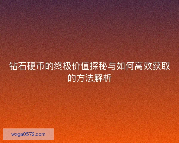 钻石硬币的终极价值探秘与如何高效获取的方法解析