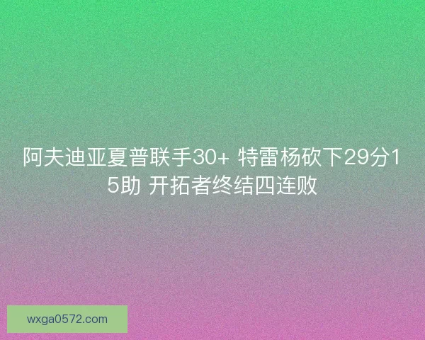 阿夫迪亚夏普联手30+ 特雷杨砍下29分15助 开拓者终结四连败